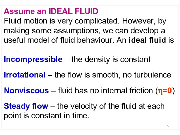 Assume an IDEAL FLUID Fluid motion is very complicated. However, by making some assumptions,