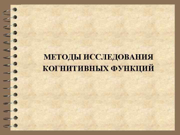 МЕТОДЫ ИССЛЕДОВАНИЯ КОГНИТИВНЫХ ФУНКЦИЙ 
