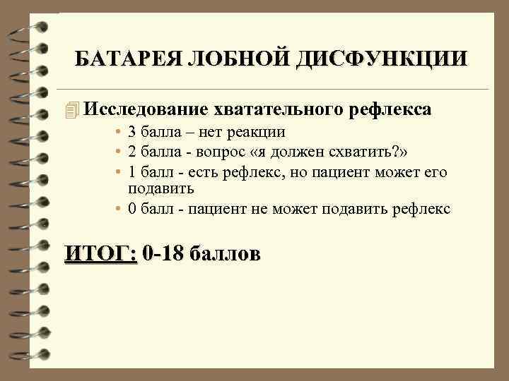 БАТАРЕЯ ЛОБНОЙ ДИСФУНКЦИИ 4 Исследование хватательного рефлекса • 3 балла – нет реакции •