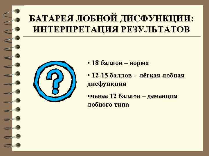 БАТАРЕЯ ЛОБНОЙ ДИСФУНКЦИИ: ИНТЕРПРЕТАЦИЯ РЕЗУЛЬТАТОВ • 18 баллов – норма • 12 -15 баллов
