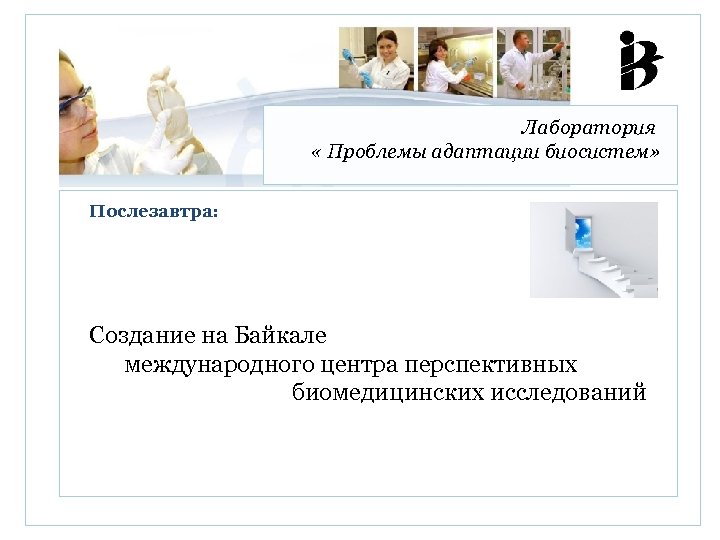 Лаборатория « Проблемы адаптации биосистем» Послезавтра: Создание на Байкале международного центра перспективных биомедицинских исследований