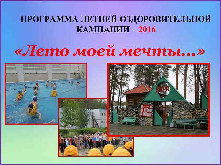 ПРОГРАММА ЛЕТНЕЙ ОЗДОРОВИТЕЛЬНОЙ КАМПАНИИ – 2016 «Лето моей мечты. . . » 