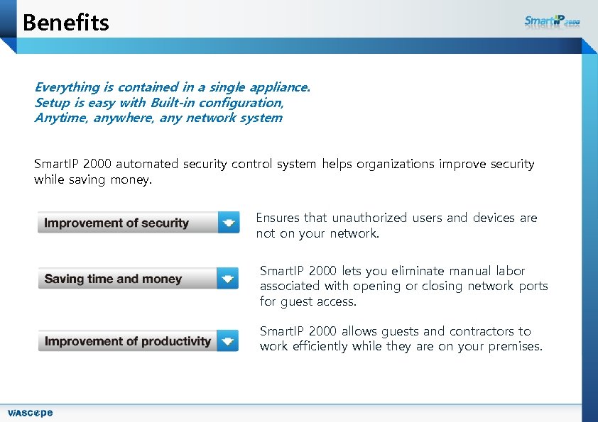 Benefits Everything is contained in a single appliance. Setup is easy with Built-in configuration,