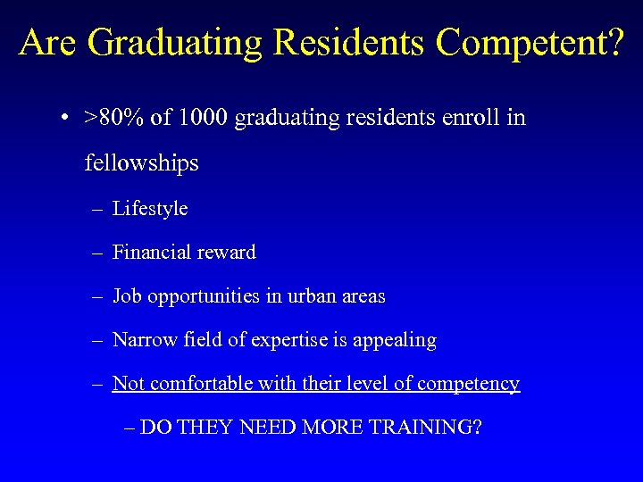 Are Graduating Residents Competent? • >80% of 1000 graduating residents enroll in fellowships –