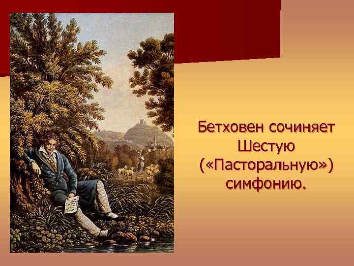 Бетховен сочиняет Шестую ( «Пасторальную» ) симфонию. 