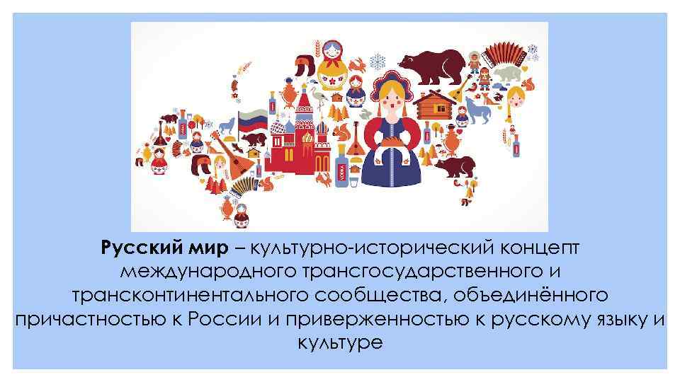 Русский мир – культурно-исторический концепт международного трансгосударственного и трансконтинентального сообщества, объединённого причастностью к России