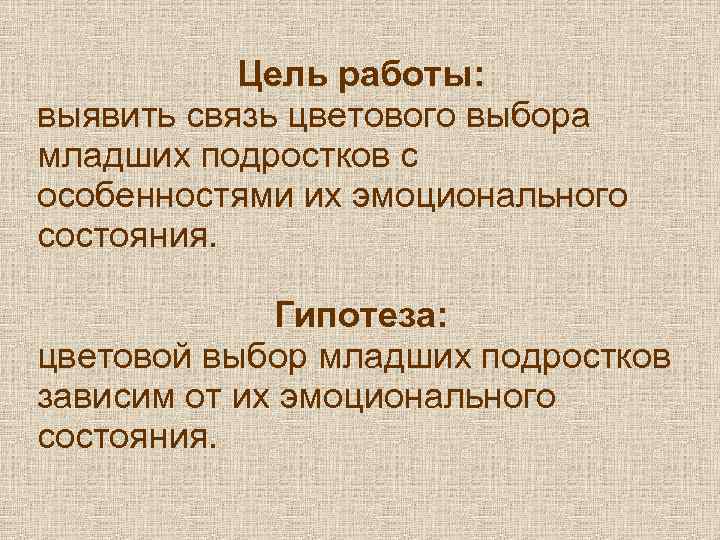 Цель работы: выявить связь цветового выбора младших подростков с особенностями их эмоционального состояния. Гипотеза: