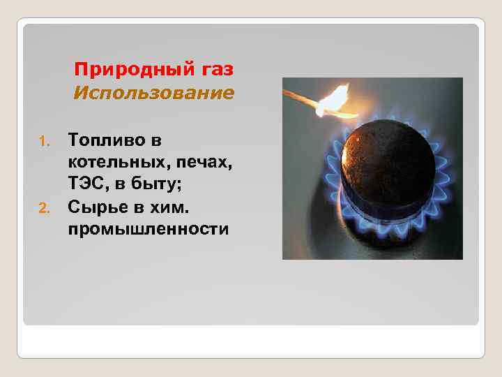 Природный газ Использование Топливо в котельных, печах, ТЭС, в быту; 2. Сырье в хим.