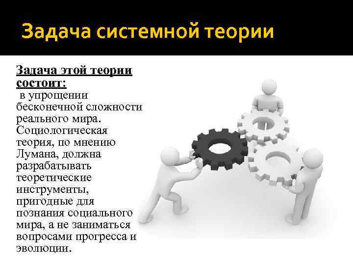 Задача системной теории Задача этой теории состоит: в упрощении бесконечной сложности реального мира. Социологическая