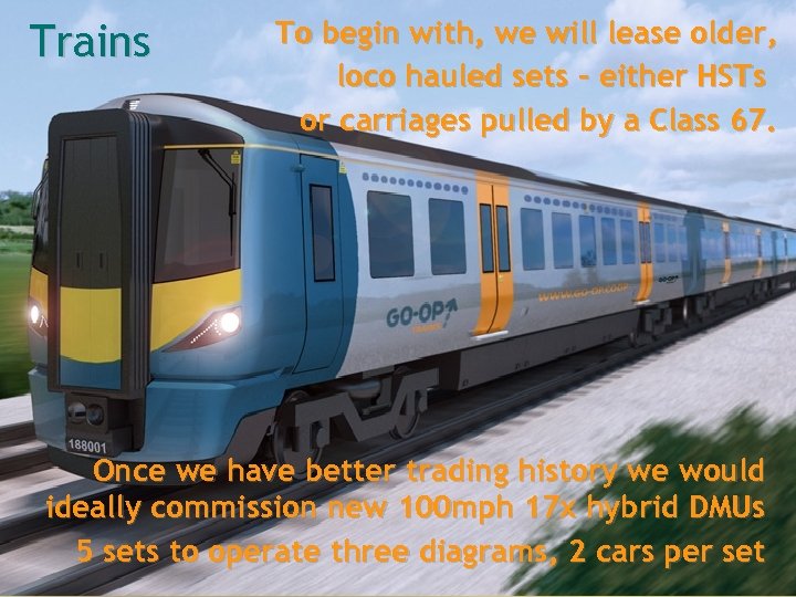 Trains To begin with, we will lease older, loco hauled sets – either HSTs