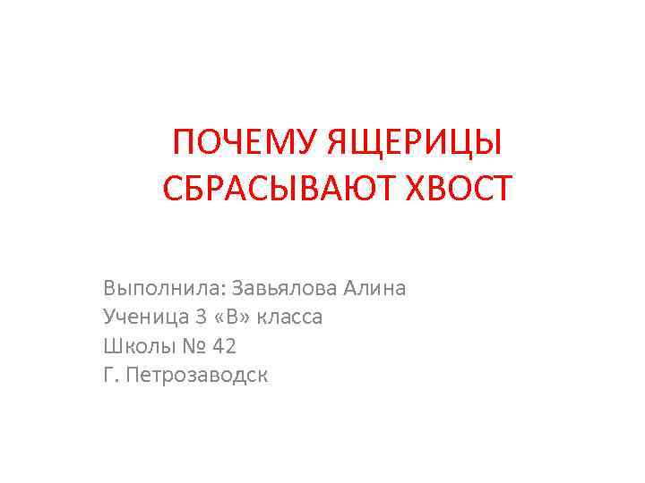 ПОЧЕМУ ЯЩЕРИЦЫ СБРАСЫВАЮТ ХВОСТ Выполнила: Завьялова Алина Ученица 3 «В» класса Школы № 42