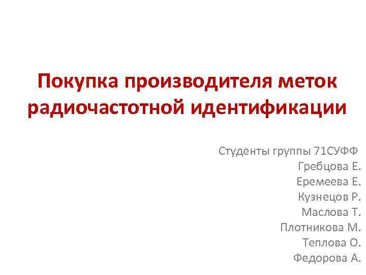 Покупка производителя меток радиочастотной идентификации Студенты группы 71 СУФФ Гребцова Е. Еремеева Е. Кузнецов