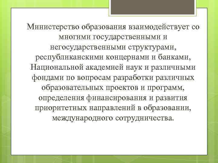 Министерство образования взаимодействует со многими государственными и негосударственными структурами, республиканскими концернами и банками, Национальной