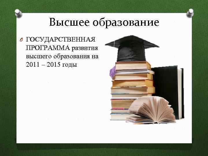 Высшее образование O ГОСУДАРСТВЕННАЯ ПРОГРАММА развития высшего образования на 2011 – 2015 годы 