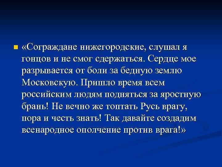 n «Сограждане нижегородские, слушал я гонцов и не смог сдержаться. Сердце мое разрывается от