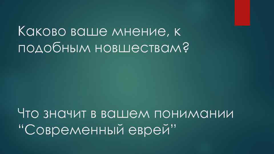 Каково ваше мнение, к подобным новшествам? Что значит в вашем понимании “Современный еврей” 