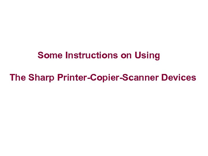 Some Instructions on Using The Sharp Printer-Copier-Scanner Devices 