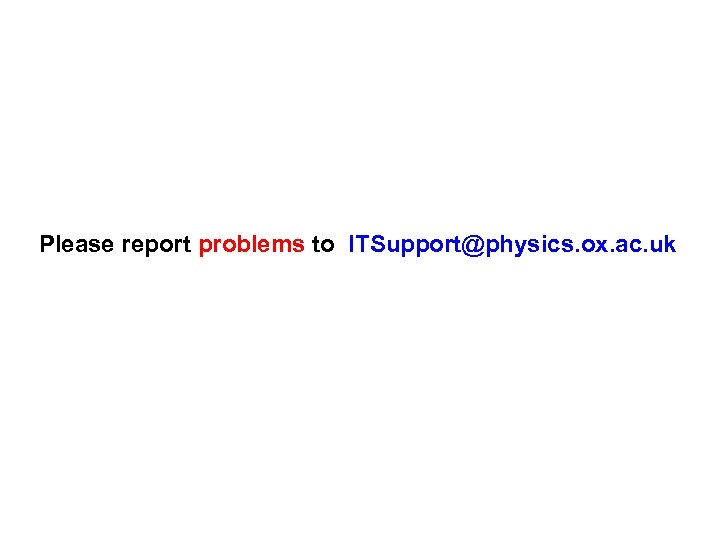 Please report problems to ITSupport@physics. ox. ac. uk 