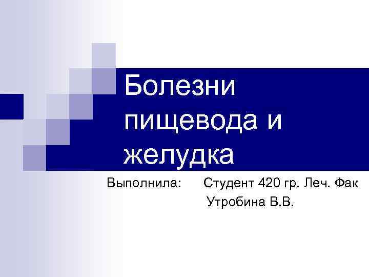 Болезни пищевода и желудка Выполнила: Студент 420 гр. Леч. Фак Утробина В. В. 