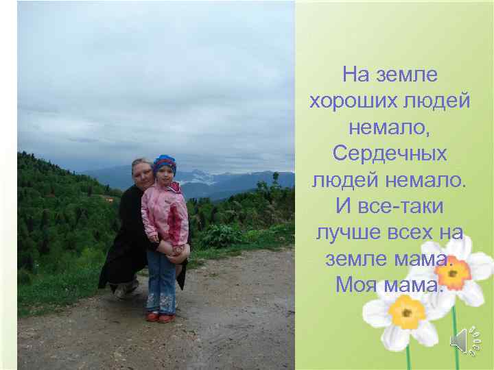 На земле хороших людей немало, Сердечных людей немало. И все-таки лучше всех на земле