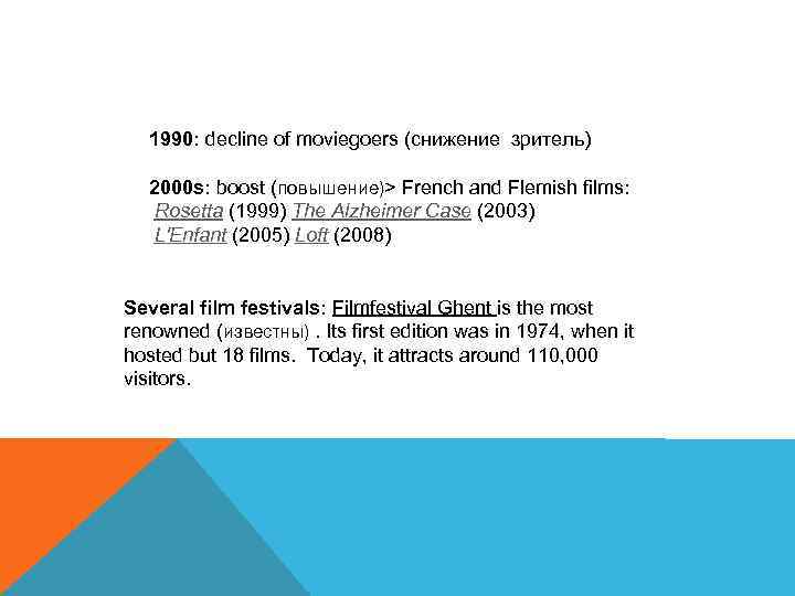 1990: decline of moviegoers (снижение зритель) 2000 s: boost (повышение)> French and Flemish films: