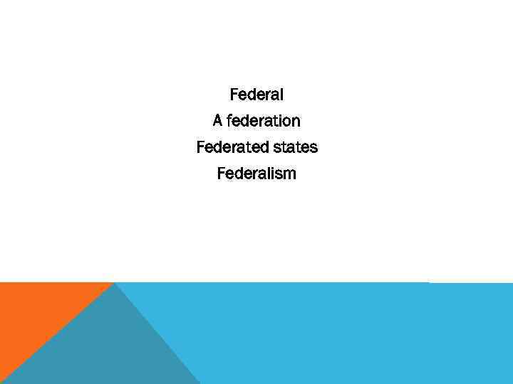 Federal A federation Federated states Federalism 