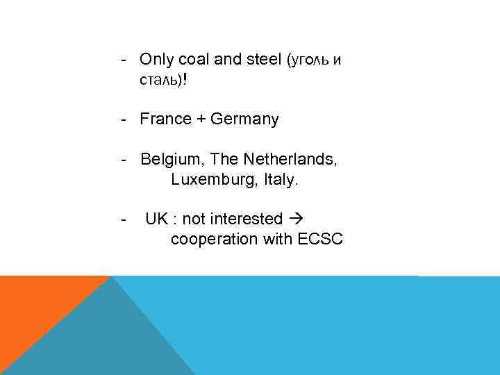 - Only coal and steel (уголь и сталь)! - France + Germany - Belgium,