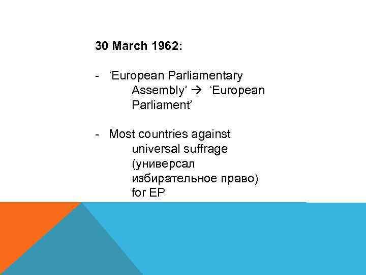 30 March 1962: - ‘European Parliamentary Assembly’ ‘European Parliament’ - Most countries against universal