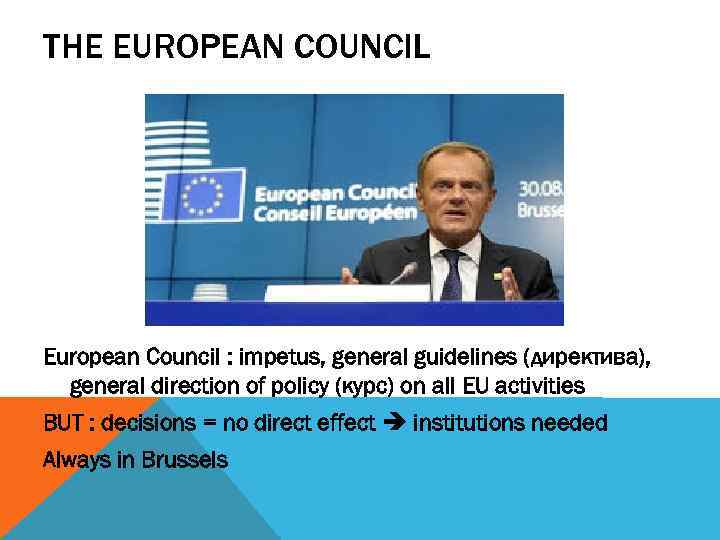 THE EUROPEAN COUNCIL European Council : impetus, general guidelines (директива), general direction of policy