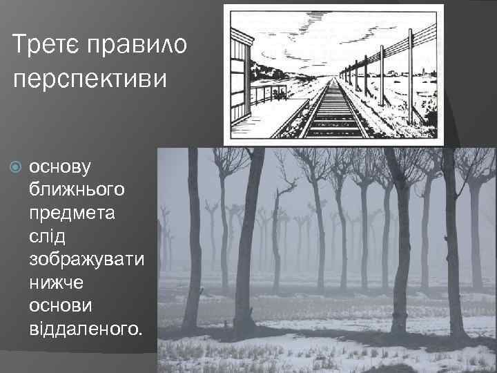 Третє правило перспективи основу ближнього предмета слід зображувати нижче основи віддаленого. 