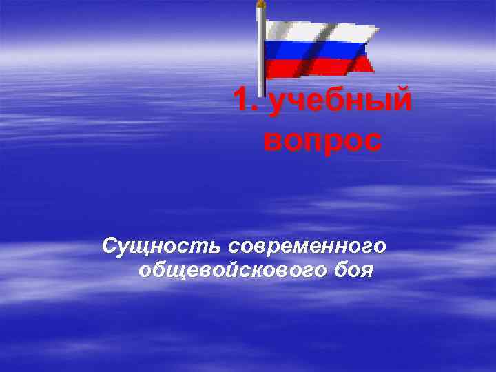 1. учебный вопрос Сущность современного общевойскового боя 