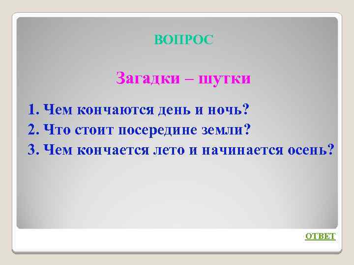 ВОПРОС Загадки – шутки 1. Чем кончаются день и ночь? 2. Что стоит посередине