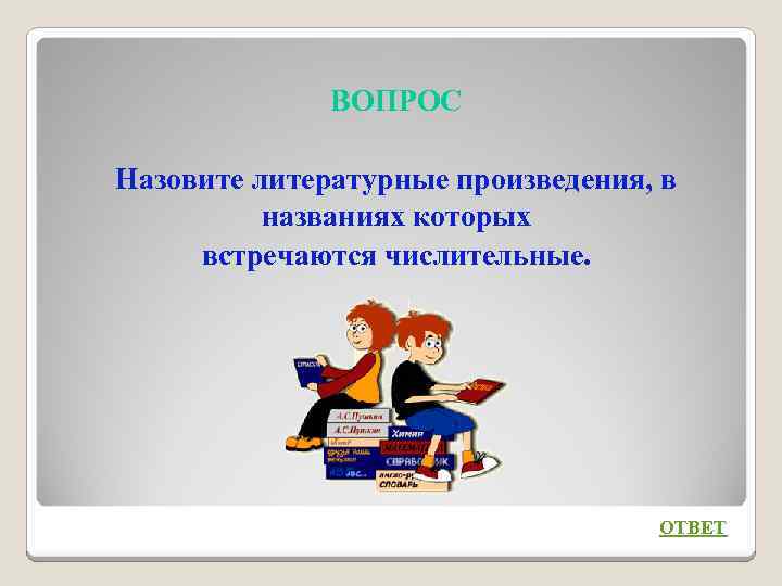 ВОПРОС Назовите литературные произведения, в названиях которых встречаются числительные. ОТВЕТ 