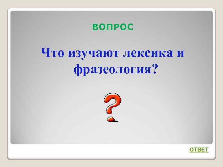 ВОПРОС Что изучают лексика и фразеология? ОТВЕТ 