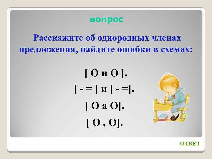 вопрос Расскажите об однородных членах предложения, найдите ошибки в схемах: [ О и О