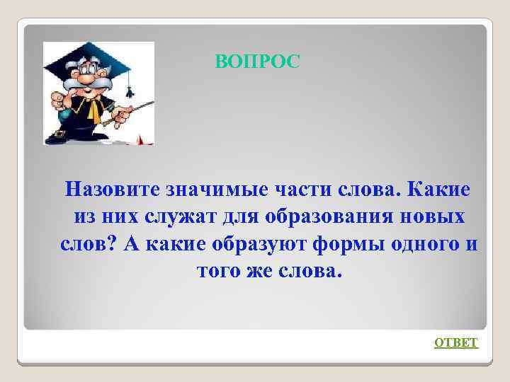 ВОПРОС Назовите значимые части слова. Какие из них служат для образования новых слов? А