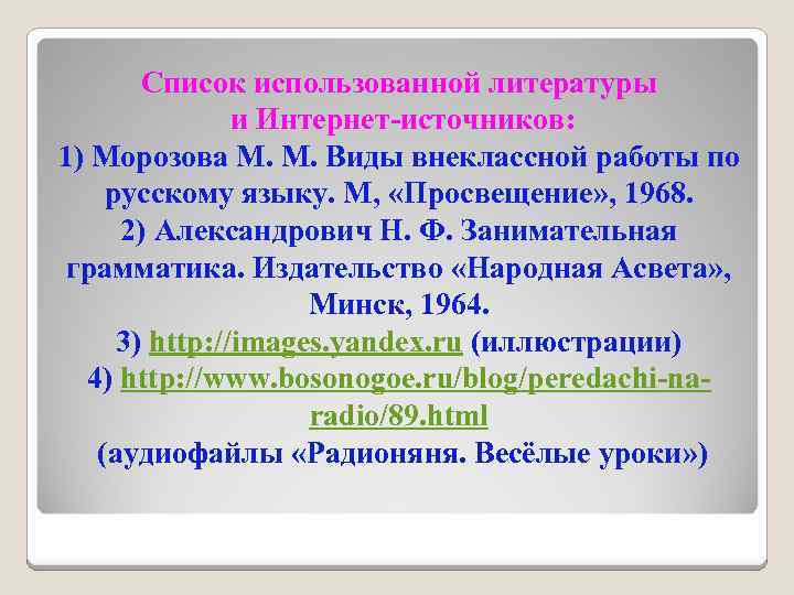 Список использованной литературы и Интернет-источников: 1) Морозова М. М. Виды внеклассной работы по русскому