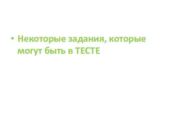  • Некоторые задания, которые могут быть в ТЕСТЕ 