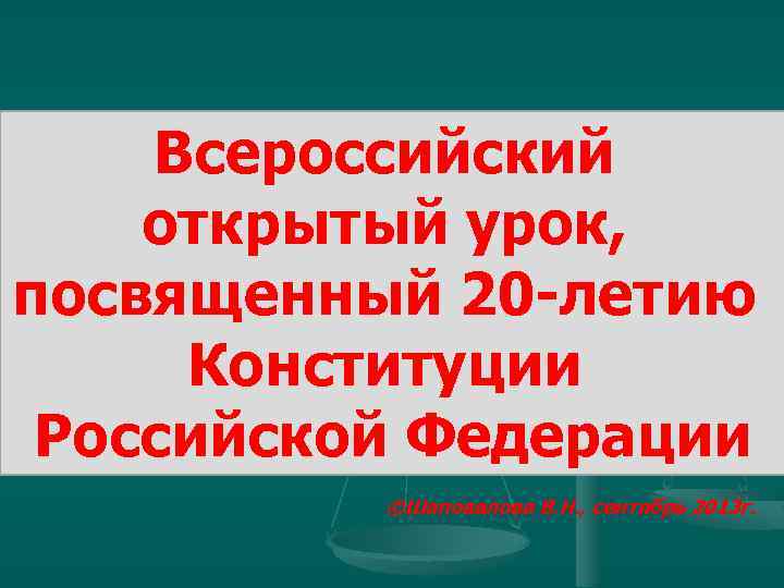 Всероссийский открытый урок, посвященный 20 -летию Конституции Российской Федерации ©Шаповалова В. Н. , сентябрь