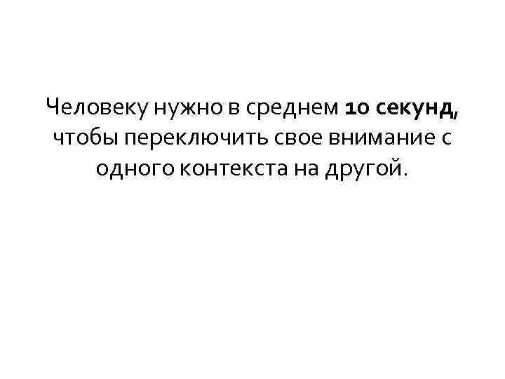 Человеку нужно в среднем 10 секунд, чтобы переключить свое внимание с одного контекста на