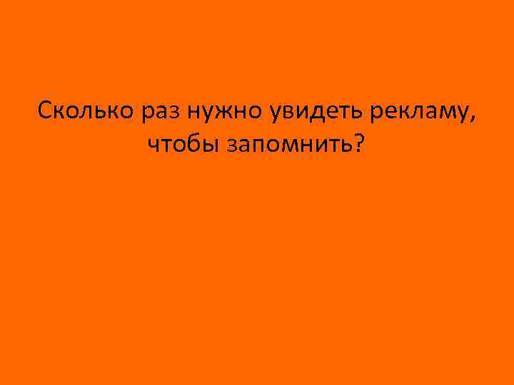 Сколько раз нужно увидеть рекламу, чтобы запомнить? 