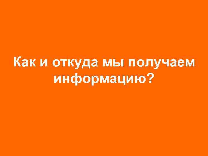 Как и откуда мы получаем информацию? 