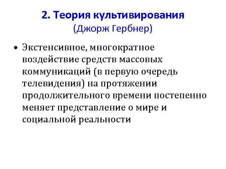 2. Теория культивирования (Джорж Гербнер) • Экстенсивное, многократное воздействие средств массовых коммуникаций (в первую