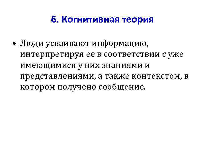 6. Когнитивная теория • Люди усваивают информацию, интерпретируя ее в соответствии с уже имеющимися