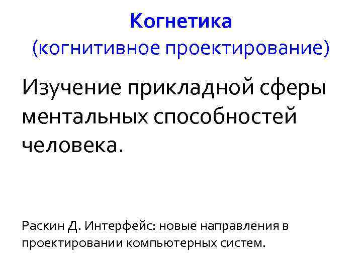 Когнетика (когнитивное проектирование) Изучение прикладной сферы ментальных способностей человека. Раскин Д. Интерфейс: новые направления