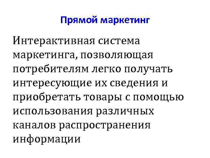 Прямой маркетинг Интерактивная система маркетинга, позволяющая потребителям легко получать интересующие их сведения и приобретать