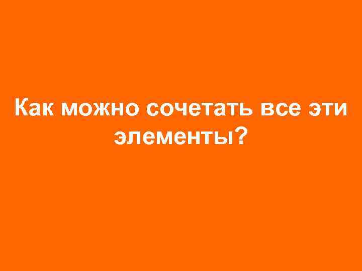 Как можно сочетать все эти элементы? 