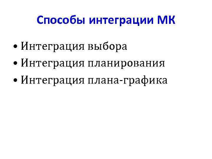 Способы интеграции МК • Интеграция выбора • Интеграция планирования • Интеграция плана-графика 