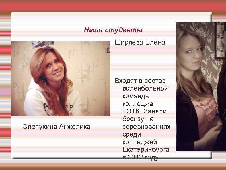 Наши студенты Ширяева Елена Слепухина Анжелика Входят в состав волейбольной команды колледжа ЕЭТК. Заняли