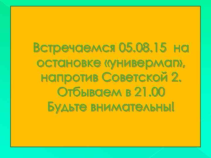 Встречаемся 05. 08. 15 на остановке «универмаг» , напротив Советской 2. Отбываем в 21.